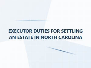 Executor Duties for Settling an Estate in North Carolina