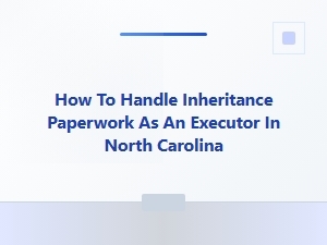 How to Handle Inheritance Paperwork as an Executor in North Carolina