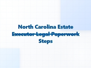 North Carolina Estate Executor Legal Paperwork Steps
