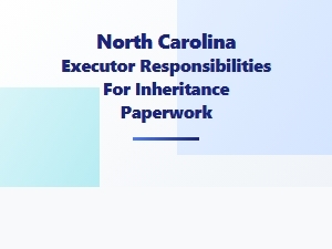 North Carolina Executor Responsibilities for Inheritance Paperwork